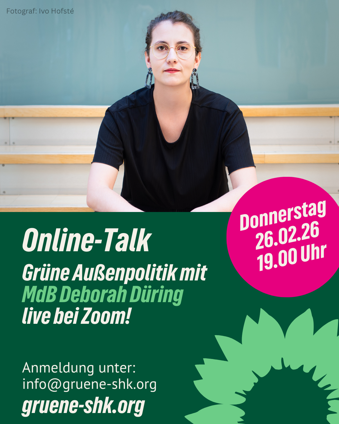 In der oberenHälfte des Bildes ist eine sitzende Frau mit dunklen Haaren und Brille abgebildet. (Deborah Düring) In der unteren Hälfte stehen folgende Infos: Online-Talk Grüne Außenpolitik mit MdB Deborah Düring live bei Zoom! Anmeldung unter: info@gruene-shk.org Donnerstag 26.02.2026 19.00Uhr