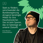 ein Mann mit einer Mütze von BÜNDNIS 90/DIE GRÜNEN schaut nach links oben. Daneben steht ein Zitat: "Statt zu fördern, verschwendet die Bundesregierung dringend benötigte Mittel für ihre Haushaltslöcher. Das ist kein Sparen, das ist Sabotage an unserer Zukunft." Knut Meenzen, Kreisvorsitzender